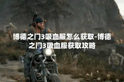 博德之门3吸血服怎么获取-博德之门3吸血服获取攻略