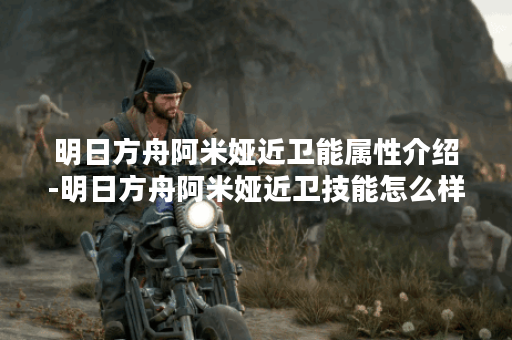 明日方舟阿米娅近卫能属性介绍-明日方舟阿米娅近卫技能怎么样