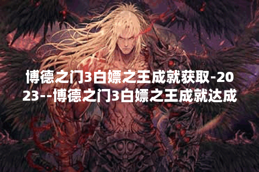 博德之门3白嫖之王成就获取-2023--博德之门3白嫖之王成就达成方法