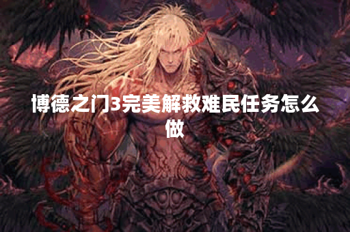 博德之门3完美解救难民任务怎么做