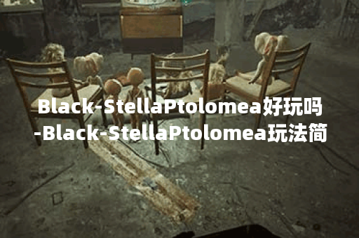 Black-StellaPtolomea好玩吗-Black-StellaPtolomea玩法简介