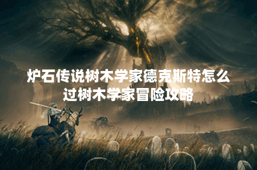 炉石传说树木学家德克斯特怎么过树木学家冒险攻略