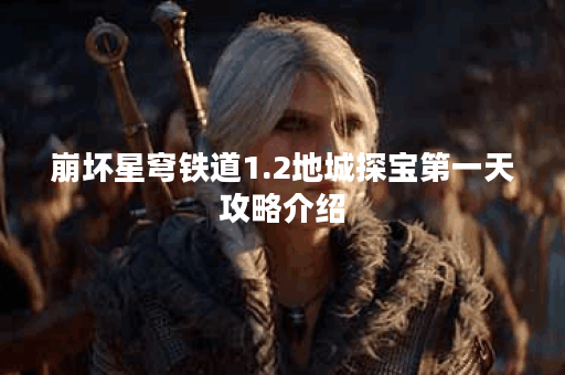 崩坏星穹铁道1.2地城探宝第一天攻略介绍