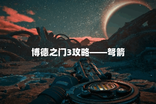 博德之门3攻略——弩箭
