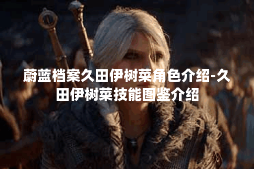 蔚蓝档案久田伊树菜角色介绍-久田伊树菜技能图鉴介绍