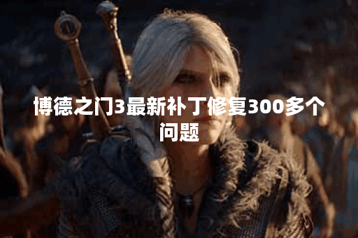 博德之门3最新补丁修复300多个问题