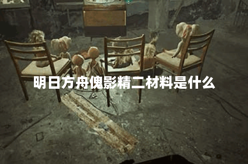 明日方舟傀影精二材料是什么