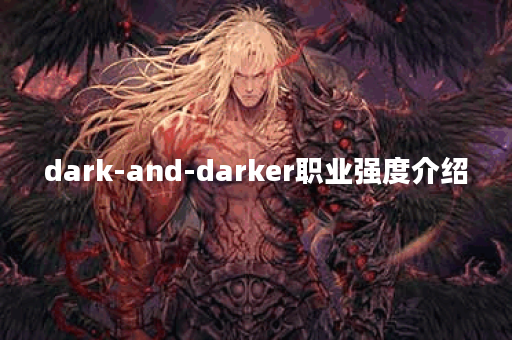 dark-and-darker职业强度介绍