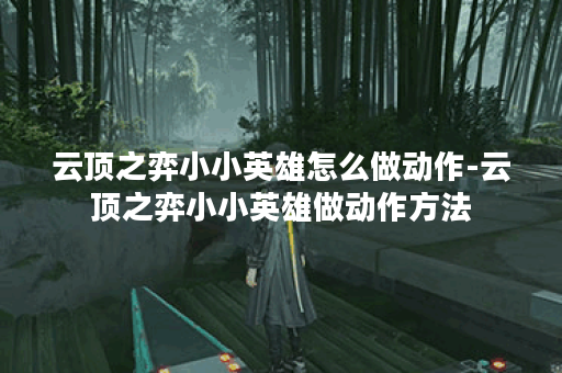 云顶之弈小小英雄怎么做动作-云顶之弈小小英雄做动作方法