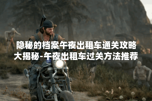 隐秘的档案午夜出租车通关攻略大揭秘-午夜出租车过关方法推荐