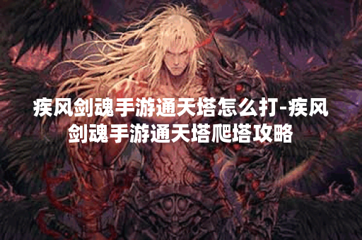 疾风剑魂手游通天塔怎么打-疾风剑魂手游通天塔爬塔攻略