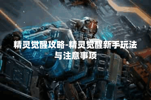 精灵觉醒攻略-精灵觉醒新手玩法与注意事项