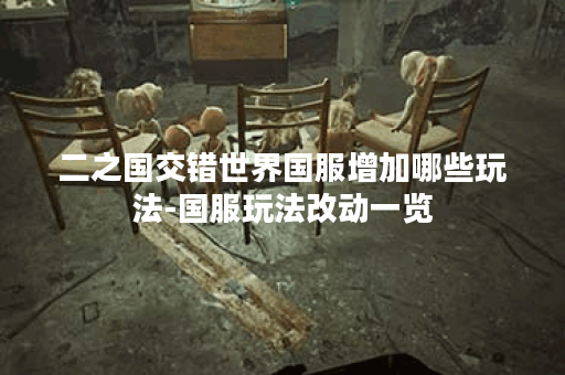 二之国交错世界国服增加哪些玩法-国服玩法改动一览