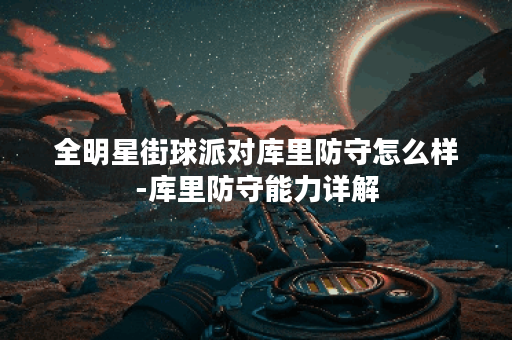 全明星街球派对库里防守怎么样-库里防守能力详解