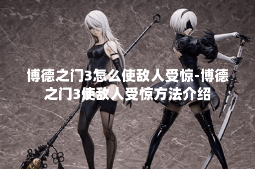 博德之门3怎么使敌人受惊-博德之门3使敌人受惊方法介绍