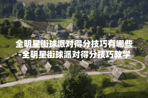 全明星街球派对得分技巧有哪些-全明星街球派对得分技巧教学