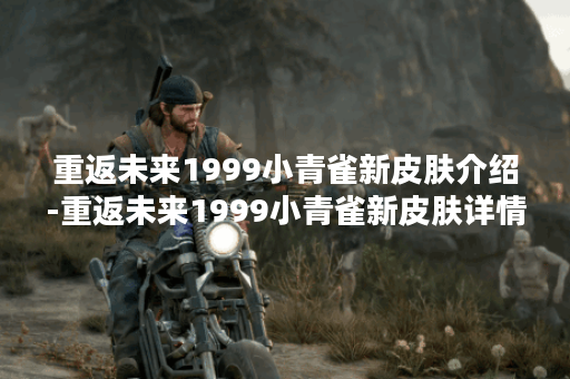 重返未来1999小青雀新皮肤介绍-重返未来1999小青雀新皮肤详情