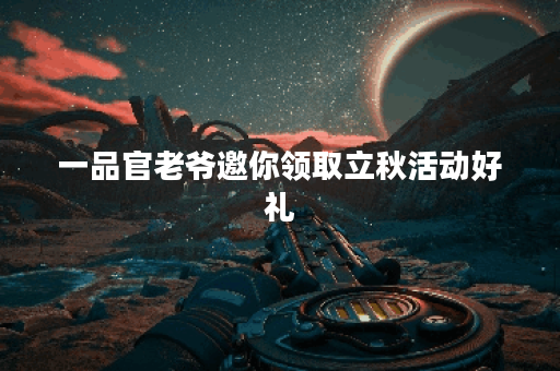 一品官老爷邀你领取立秋活动好礼