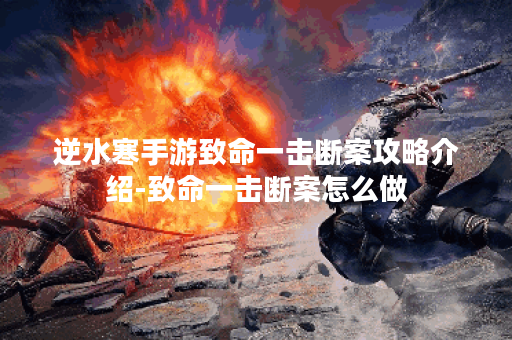 逆水寒手游致命一击断案攻略介绍-致命一击断案怎么做
