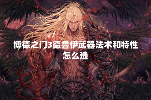 博德之门3德鲁伊武器法术和特性怎么选