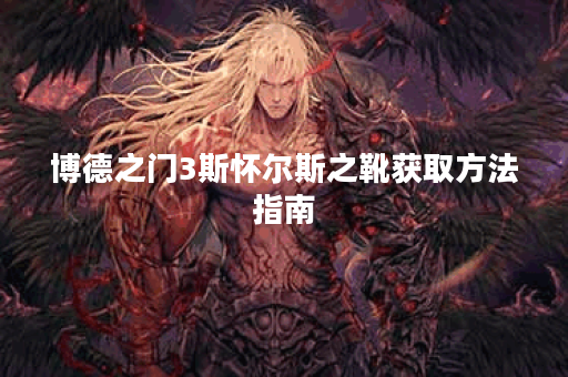 博德之门3斯怀尔斯之靴获取方法指南