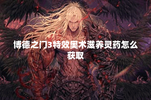 博德之门3特效奥术滋养灵药怎么获取