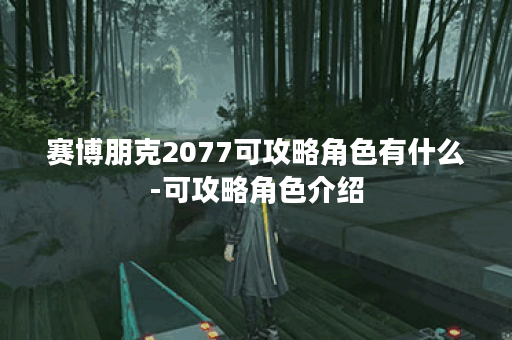赛博朋克2077可攻略角色有什么-可攻略角色介绍