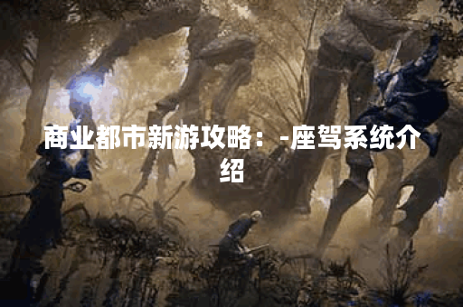 商业都市新游攻略：-座驾系统介绍