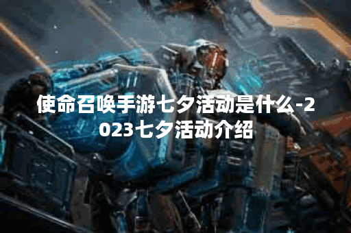 使命召唤手游七夕活动是什么-2023七夕活动介绍