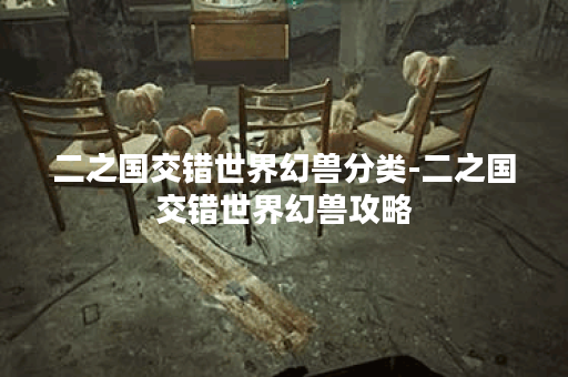 二之国交错世界幻兽分类-二之国交错世界幻兽攻略