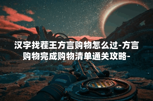 汉字找茬王方言购物怎么过-方言购物完成购物清单通关攻略-
