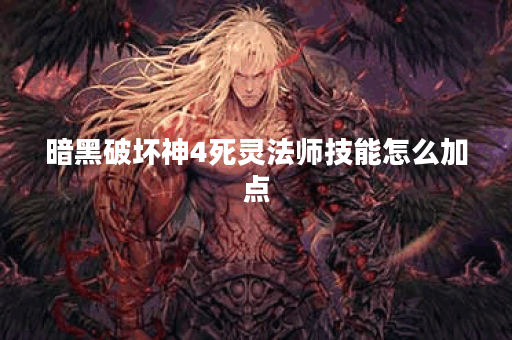 暗黑破坏神4死灵法师技能怎么加点