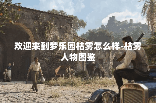 欢迎来到梦乐园枯雾怎么样-枯雾人物图鉴