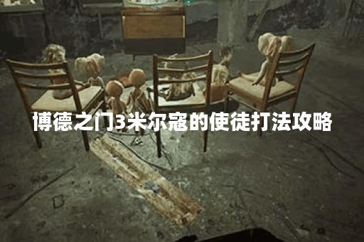 博德之门3米尔寇的使徒打法攻略