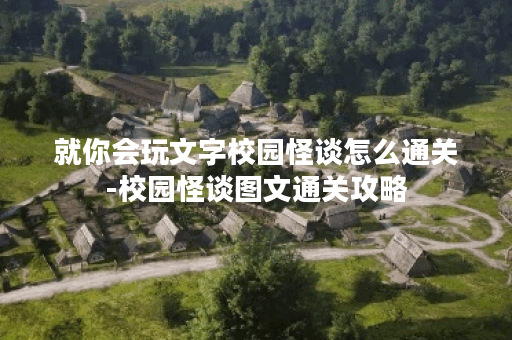 就你会玩文字校园怪谈怎么通关-校园怪谈图文通关攻略