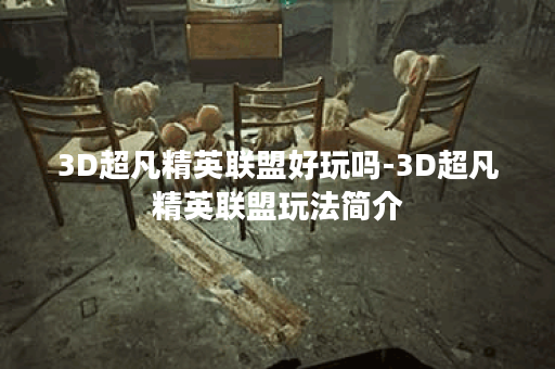 3D超凡精英联盟好玩吗-3D超凡精英联盟玩法简介