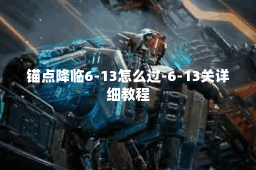 锚点降临6-13怎么过-6-13关详细教程