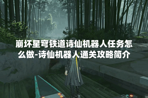 崩坏星穹铁道诗仙机器人任务怎么做-诗仙机器人通关攻略简介