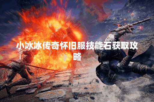 小冰冰传奇怀旧服技能石获取攻略