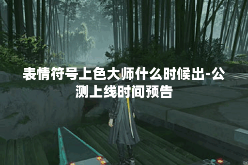 表情符号上色大师什么时候出-公测上线时间预告