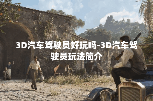 3D汽车驾驶员好玩吗-3D汽车驾驶员玩法简介