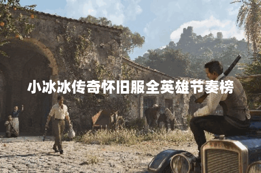 小冰冰传奇怀旧服全英雄节奏榜