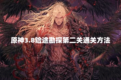 原神3.8险途勘探第二关通关方法