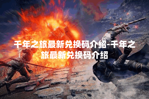 千年之旅最新兑换码介绍-千年之旅最新兑换码介绍