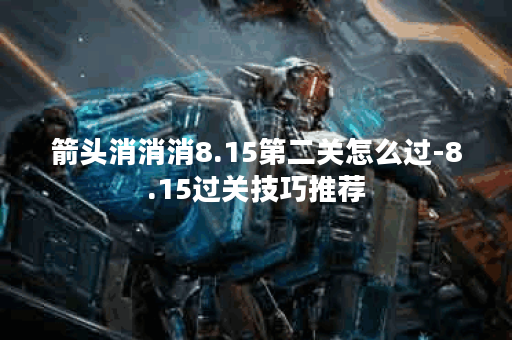 箭头消消消8.15第二关怎么过-8.15过关技巧推荐