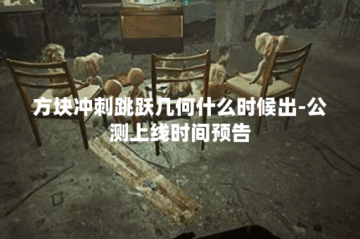 方块冲刺跳跃几何什么时候出-公测上线时间预告
