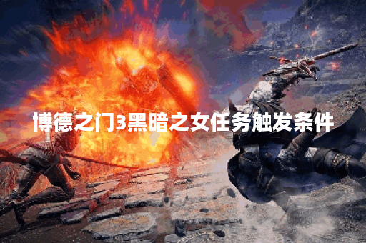 博德之门3黑暗之女任务触发条件