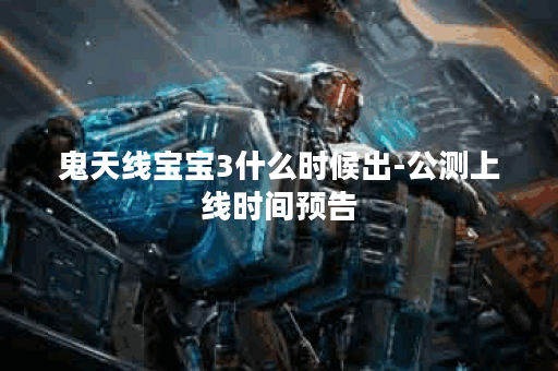 鬼天线宝宝3什么时候出-公测上线时间预告