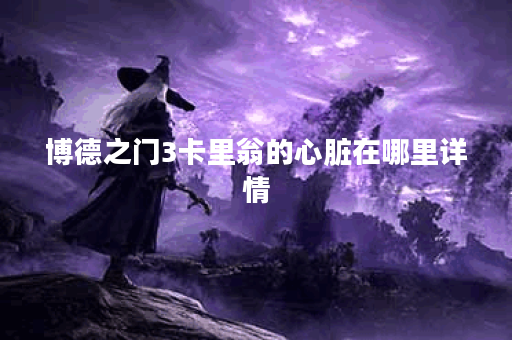 博德之门3卡里翁的心脏在哪里详情