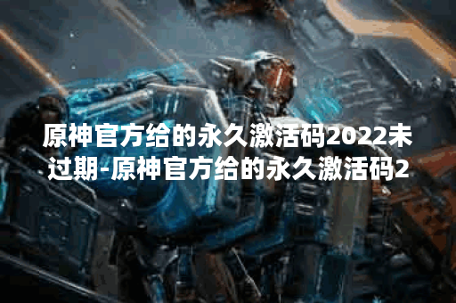 原神官方给的永久激活码2022未过期-原神官方给的永久激活码2022最新